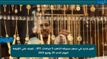 تغير جديد في سعر سبيكة الذهب 5 جرامات BTC.. تعرف على القيمة اليوم الأحد 20 يوليو 2025